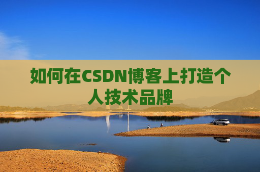 如何在CSDN博客上打造个人技术品牌