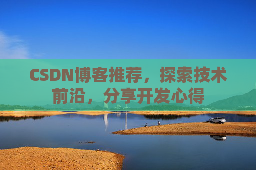 CSDN博客推荐，探索技术前沿，分享开发心得