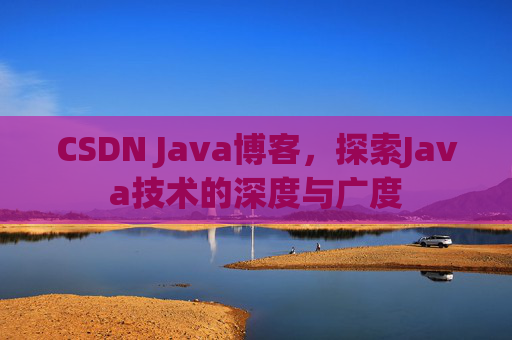 CSDN Java博客，探索Java技术的深度与广度