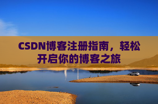 CSDN博客注册指南，轻松开启你的博客之旅